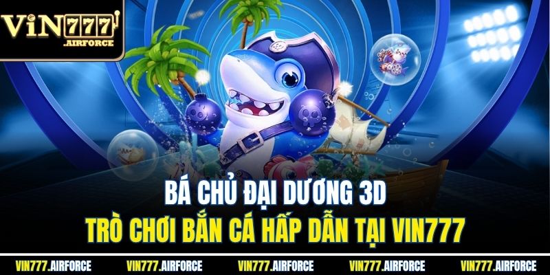 Bá Chủ Đại Dương 3D - Trò Chơi Bắn Cá Hấp Dẫn Tại Vin777 4 Bá Chủ Đại Dương 3D - Trò Chơi Bắn Cá Hấp Dẫn Tại Vin777