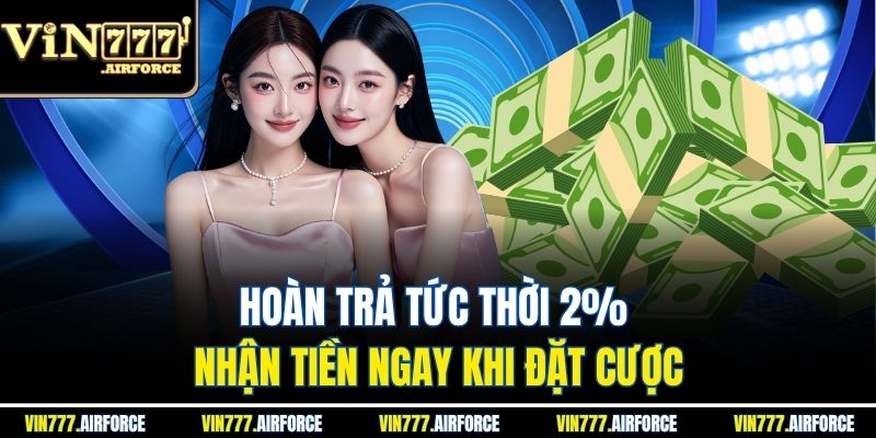 Hoàn Trả Tức Thời 2% - Nhận Tiền Ngay Khi Đặt Cược 4 Hoàn Trả Tức Thời 2% - Nhận Tiền Ngay Khi Đặt Cược